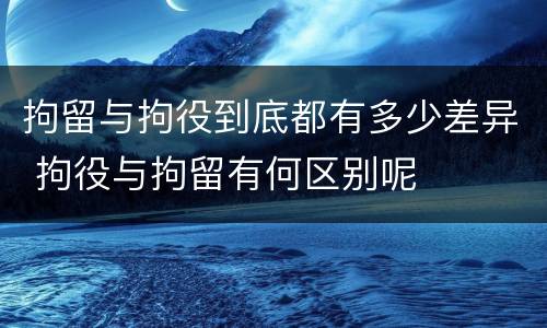 拘留与拘役到底都有多少差异 拘役与拘留有何区别呢