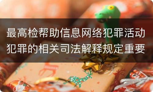 最高检帮助信息网络犯罪活动犯罪的相关司法解释规定重要内容是什么
