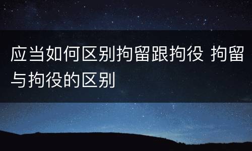 应当如何区别拘留跟拘役 拘留与拘役的区别