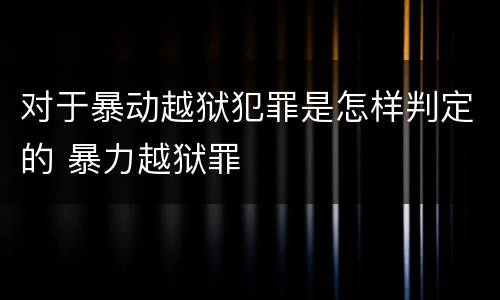 对于暴动越狱犯罪是怎样判定的 暴力越狱罪