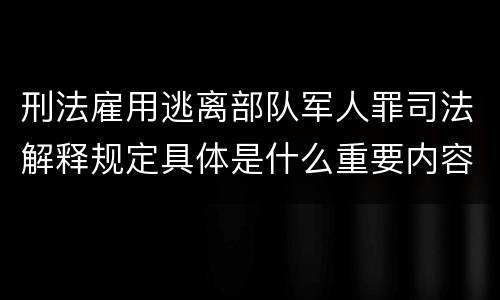 刑法雇用逃离部队军人罪司法解释规定具体是什么重要内容