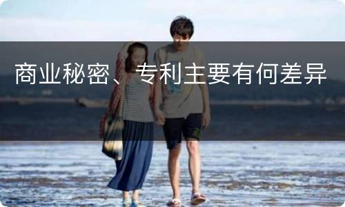 商业秘密、专利主要有何差异