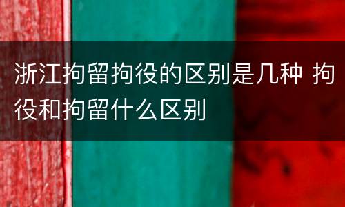 浙江拘留拘役的区别是几种 拘役和拘留什么区别