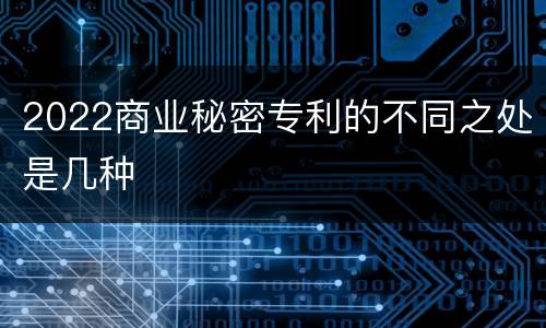 2022商业秘密专利的不同之处是几种