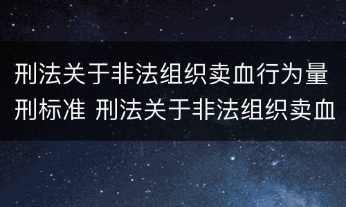 刑法关于非法组织卖血行为量刑标准 刑法关于非法组织卖血行为量刑标准的解释