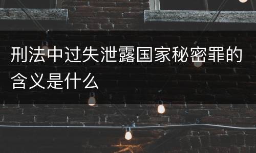 刑法中过失泄露国家秘密罪的含义是什么