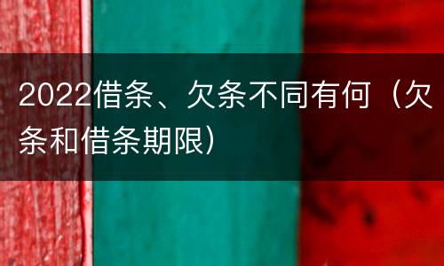 2022借条、欠条不同有何（欠条和借条期限）