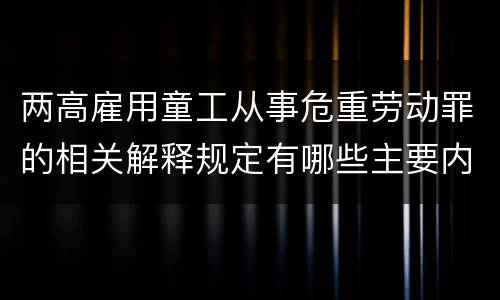 两高雇用童工从事危重劳动罪的相关解释规定有哪些主要内容