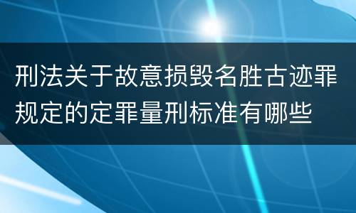 刑法关于故意损毁名胜古迹罪规定的定罪量刑标准有哪些