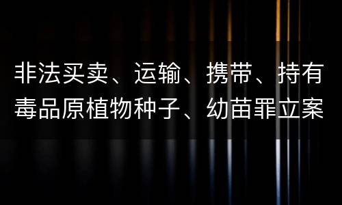 非法买卖、运输、携带、持有毒品原植物种子、幼苗罪立案标准是什么