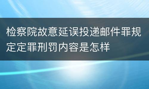 检察院故意延误投递邮件罪规定定罪刑罚内容是怎样
