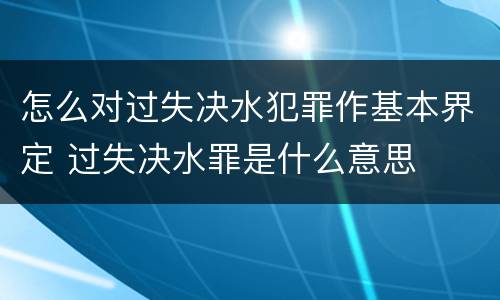 怎么对过失决水犯罪作基本界定 过失决水罪是什么意思
