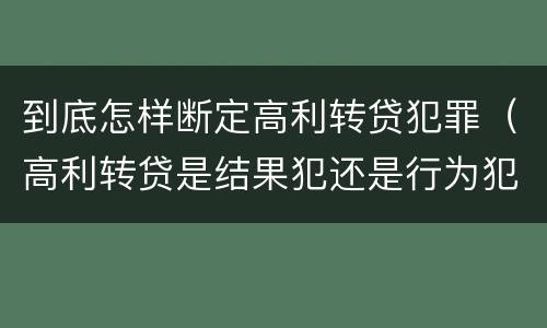 到底怎样断定高利转贷犯罪（高利转贷是结果犯还是行为犯）