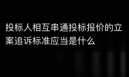 投标人相互串通投标报价的立案追诉标准应当是什么