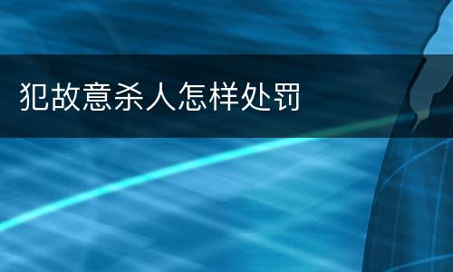 犯故意杀人怎样处罚