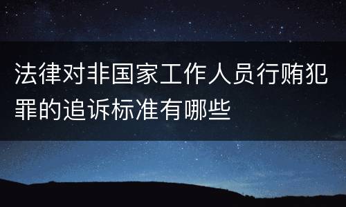 法律对非国家工作人员行贿犯罪的追诉标准有哪些