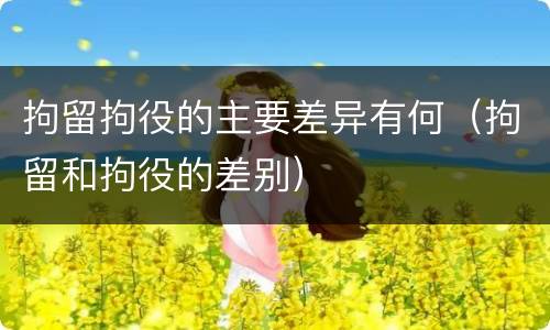 拘留拘役的主要差异有何（拘留和拘役的差别）