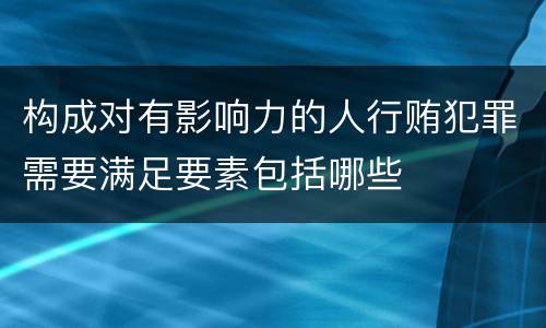 构成对有影响力的人行贿犯罪需要满足要素包括哪些