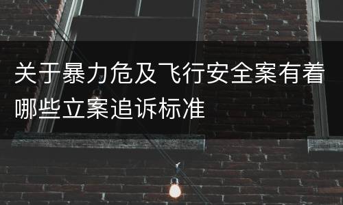 关于暴力危及飞行安全案有着哪些立案追诉标准