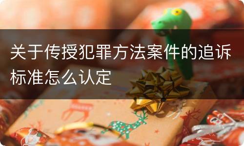 关于传授犯罪方法案件的追诉标准怎么认定
