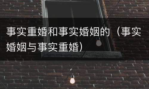 事实重婚和事实婚姻的（事实婚姻与事实重婚）