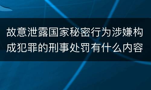 故意泄露国家秘密行为涉嫌构成犯罪的刑事处罚有什么内容