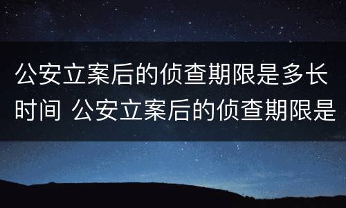 公安立案后的侦查期限是多长时间 公安立案后的侦查期限是多长时间啊