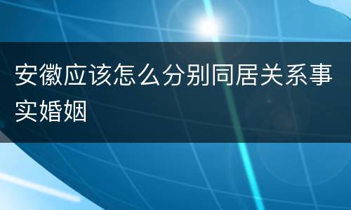 安徽应该怎么分别同居关系事实婚姻