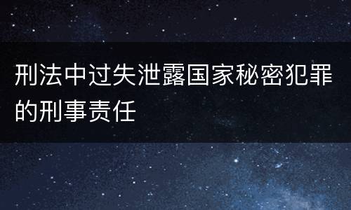刑法中过失泄露国家秘密犯罪的刑事责任