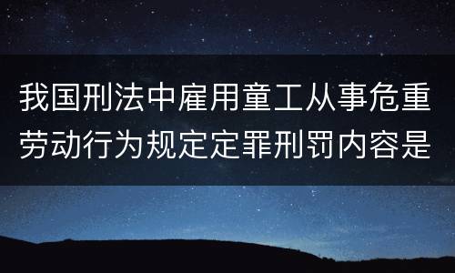 我国刑法中雇用童工从事危重劳动行为规定定罪刑罚内容是多少