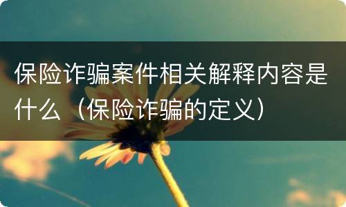 保险诈骗案件相关解释内容是什么（保险诈骗的定义）