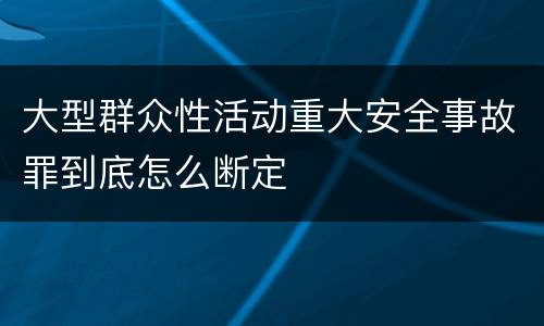 大型群众性活动重大安全事故罪到底怎么断定