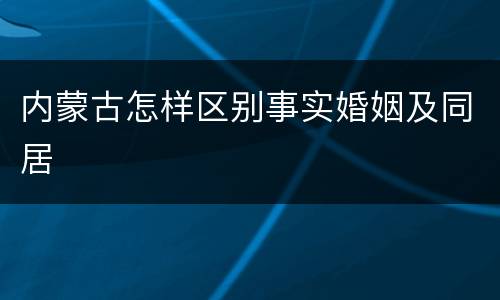 内蒙古怎样区别事实婚姻及同居