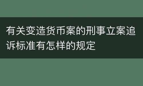 有关变造货币案的刑事立案追诉标准有怎样的规定
