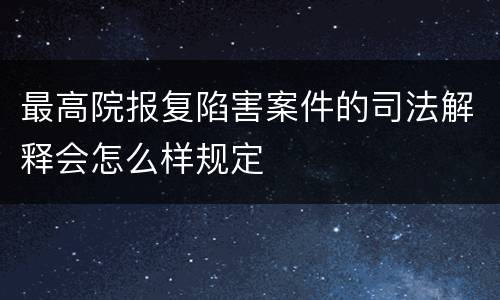 最高院报复陷害案件的司法解释会怎么样规定