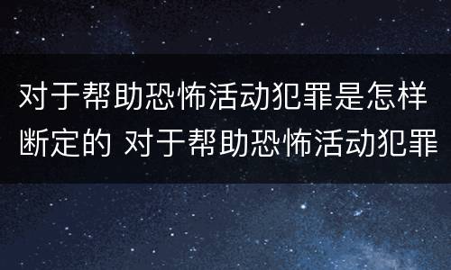 对于帮助恐怖活动犯罪是怎样断定的 对于帮助恐怖活动犯罪是怎样断定的呢