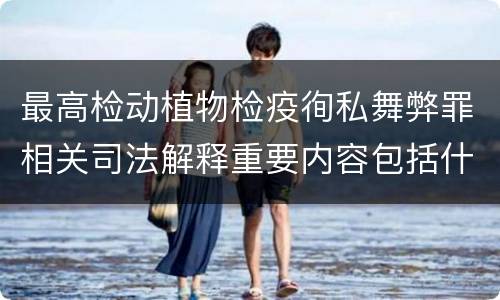 最高检动植物检疫徇私舞弊罪相关司法解释重要内容包括什么
