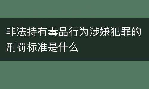 非法持有毒品行为涉嫌犯罪的刑罚标准是什么