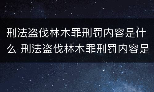 刑法盗伐林木罪刑罚内容是什么 刑法盗伐林木罪刑罚内容是什么