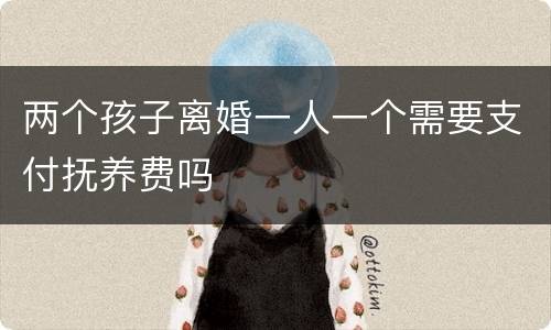 两个孩子离婚一人一个需要支付抚养费吗