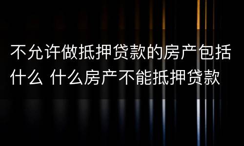 不允许做抵押贷款的房产包括什么 什么房产不能抵押贷款
