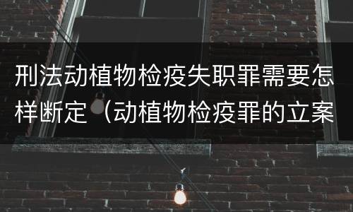 刑法动植物检疫失职罪需要怎样断定（动植物检疫罪的立案标准）