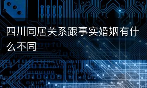 四川同居关系跟事实婚姻有什么不同