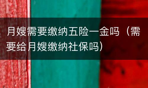 月嫂需要缴纳五险一金吗（需要给月嫂缴纳社保吗）