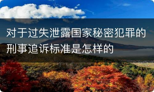 对于过失泄露国家秘密犯罪的刑事追诉标准是怎样的