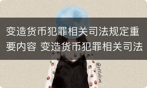 变造货币犯罪相关司法规定重要内容 变造货币犯罪相关司法规定重要内容包括