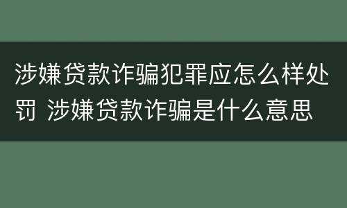 涉嫌贷款诈骗犯罪应怎么样处罚 涉嫌贷款诈骗是什么意思