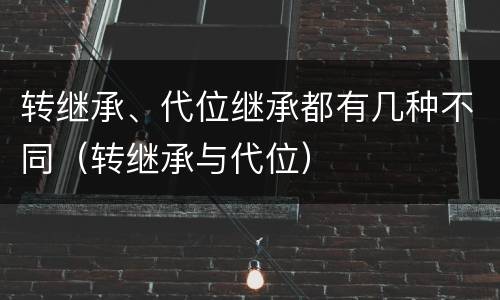 转继承、代位继承都有几种不同（转继承与代位）