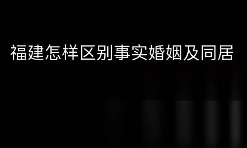 福建怎样区别事实婚姻及同居
