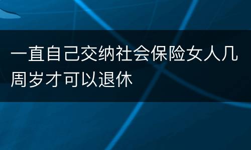 一直自己交纳社会保险女人几周岁才可以退休